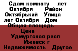 Сдам комнату 10 лет Октября.24 › Район ­ Октябрький › Улица ­ 10 лет Октября › Дом ­ 24 › Общая площадь ­ 15 › Цена ­ 5 000 - Удмуртская респ., Ижевск г. Недвижимость » Другое   